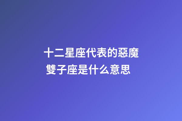 十二星座代表的惡魔 雙子座是什么意思-第1張-星座運勢-玄機派